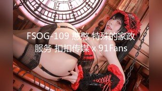 FSOG-109 憨憨 特殊的家政服务 扣扣传媒 x 91Fans