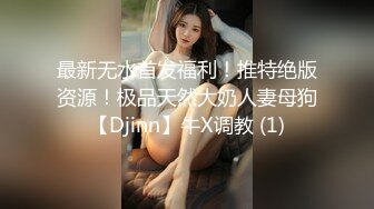 最新无水首发福利！推特绝版资源！极品天然大奶人妻母狗【Djinn】牛X调教 (1)