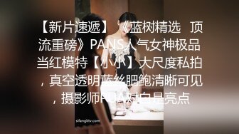 【新片速遞】 《蓝树精选✅顶流重磅》PANS人气女神极品当红模特【小小】大尺度私拍，真空透明蓝丝肥鲍清晰可见，摄影师PUA对白是亮点