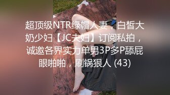 超顶级NTR绿帽人妻，白皙大奶少妇【JC夫妇】订阅私拍，诚邀各界实力单男3P多P舔屁眼啪啪，刷锅狠人 (43)