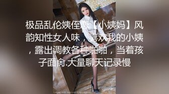 极品乱伦姨侄恋【小姨妈】风韵知性女人味，喜欢我的小姨，露出调教各种啪啪，当着孩子面肏.大量聊天记录慢