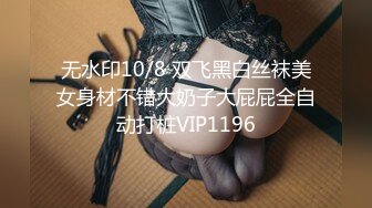 无水印10/8 双飞黑白丝袜美女身材不错大奶子大屁屁全自动打桩VIP1196