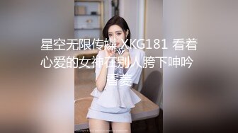 星空无限传媒 XKG181 看着心爱的女神在别人胯下呻吟 香菱