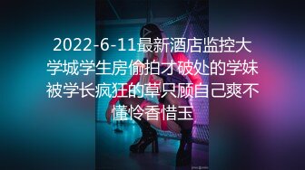 2022-6-11最新酒店监控大学城学生房偷拍才破处的学妹被学长疯狂的草只顾自己爽不懂怜香惜玉