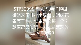 STP32995 新人 兄弟们顶级御姐来了【小小瑶】，姐妹花各有千秋，你更喜欢哪一个？颜值高又爱玩，男人最喜欢的类型 VIP0600