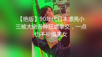 【绝版】90年代日本漂亮小三被大佬各种狂虐拳交，一点也不珍惜美女