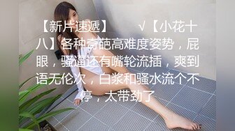 【新片速遞】  ❤️√【小花十八】各种奇葩高难度姿势，屁眼，骚逼还有嘴轮流插，爽到语无伦次，白浆和骚水流个不停，太带劲了