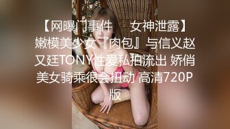 【网曝门事件❤️女神泄露】嫩模美少女『肉包』与信义赵又廷TONY性爱私拍流出 娇俏美女骑乘很会扭动 高清720P版