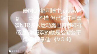 ❤️泰国OF福利博主jujuswing❤️ 长相不错 但已婚并且喜欢NTR多人运动露出等等样样精通  最喜欢的就是给老公带绿帽 质量佳 《VO.4》