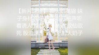 【新片速遞】 操大奶美眉 妹子身材真好 这啪啪打桩声听着诱人 操的香汗淋漓 欲仙欲死 股浪滚滚 最后怒射大奶子上