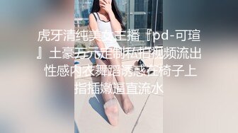 虎牙清纯美女主播『pd-可瑄』土豪万元定制私拍视频流出 性感内衣舞蹈诱惑在椅子上指插嫩逼直流水