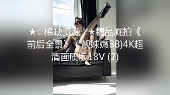 ★☆稀缺资源☆★精品厕拍《前后全景》（靓妹嫩BB)4K超清画质版18V (2)