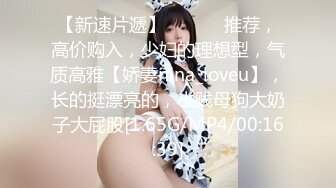 【新速片遞】 ♈ ♈ ♈ 推荐，高价购入，少妇的理想型，气质高雅【娇妻nina_loveu】，长的挺漂亮的，小贱母狗大奶子大屁股[1.65G/MP4/00:16:39]