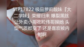 STP17822 极品萝莉靓妹『大二学妹』荣耀归来 爆裂黑丝 让外卖小哥吃粒伟哥操她 头型气质都变了 还是喜欢被内射啊