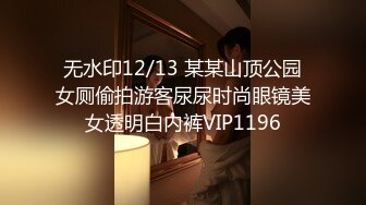 无水印12/13 某某山顶公园女厕偷拍游客尿尿时尚眼镜美女透明白内裤VIP1196