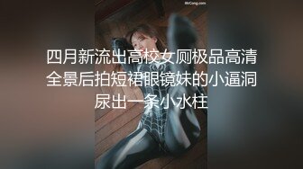 四月新流出高校女厕极品高清全景后拍短裙眼镜妹的小逼洞尿出一条小水柱