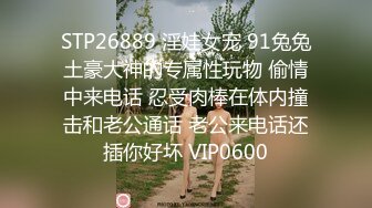 STP26889 淫娃女宠 91兔兔土豪大神的专属性玩物 偷情中来电话 忍受肉棒在体内撞击和老公通话 老公来电话还插你好坏 VIP0600