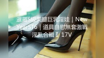 暹羅S級美腿巨乳淫娃｜NewYearST6｜道具自慰無套激戰淫亂合輯Ⅰ 17V