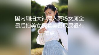 国内厕拍大神潜入商场女厕全景后拍美女撅着美臀尿尿很有撸点