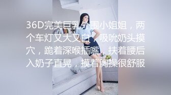 36D完美巨乳外围小姐姐，两个车灯又大又白，吸吮奶头摸穴，跪着深喉插嘴，扶着腰后入奶子直晃，摸着胸操很舒服