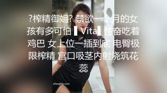 ?榨精御姐? 禁欲一个月的女孩有多可怕 ▌Vita▌性奋吃着鸡巴 女上位一插到底 电臀极限榨精 宫口吸茎内射浇筑花蕊