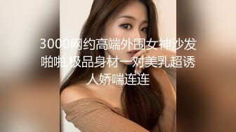 3000网约高端外围女神沙发啪啪,极品身材一对美乳超诱人娇喘连连