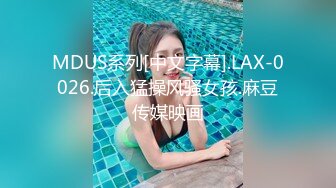 MDUS系列[中文字幕].LAX-0026.后入猛操风骚女孩.麻豆传媒映画