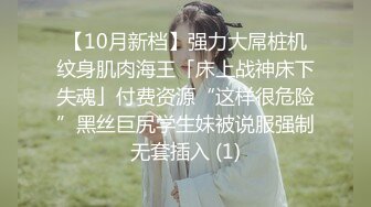 【10月新档】强力大屌桩机纹身肌肉海王「床上战神床下失魂」付费资源“这样很危险”黑丝巨尻学生妹被说服强制无套插入 (1)