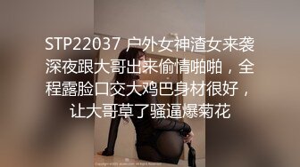 STP22037 户外女神渣女来袭深夜跟大哥出来偷情啪啪，全程露脸口交大鸡巴身材很好，让大哥草了骚逼爆菊花