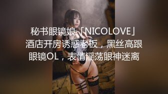  秘书眼镜娘「NICOLOVE」酒店开房诱惑老板，黑丝高跟眼镜OL，表情淫荡眼神迷离