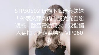 STP30502 近期下海漂亮妹妹！外表文静肉肉！脱光光自慰诱惑，跳蛋震动骚穴，双指插入猛扣，近距离特写 VIP0600