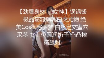 【劲爆身材❤️女神】锅锅酱✨ 极品窈窕爆乳白虎尤物 绝美Cos御宅萝梦 白丝足交蜜穴采茎 女上位圆润奶子 凸凸榨精飙射