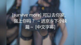 [survive more] 可以去你家、强上你吗？ ～进京乡下小妹篇～ [中文字幕]