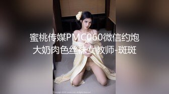 蜜桃传媒PMC060微信约炮大奶肉色丝袜女教师-斑斑