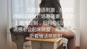 ⚫️⚫️无敌淫语刺激，风韵犹存极品身材广场舞骚妻【蓝夕】剧情定制，妈妈勾引儿子 诱惑老公起床做爱，高潮喷水，听着骚话就能射