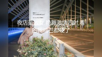 夜店豪放女,艳舞激情四射,看的我鸡巴都硬了