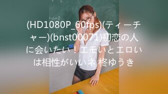 (HD1080P_60fps)(ティーチャー)(bnst00071)初恋の人に会いたい！エモいとエロいは相性がいいネ 柊ゆうき