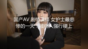 国产AV 剧情演绎 女护士最悲惨的一天！被病人强行硬上