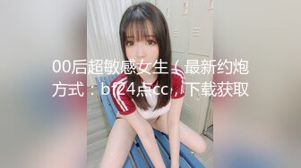 00后超敏感女生（最新约炮方式：bf24点cc，下载获取