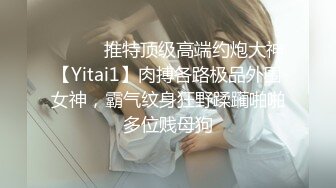 ⚫️⚫️推特顶级高端约炮大神【Yitai1】肉搏各路极品外围女神，霸气纹身狂野蹂躏啪啪多位贱母狗