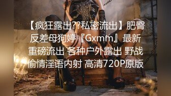 【疯狂露出??私密流出】肥臀反差母狗婷『Gxmm』最新重磅流出 各种户外露出 野战偷情淫语内射 高清720P原版