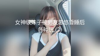 女神级妹子被男友忽悠昏睡后各种玩,(2)