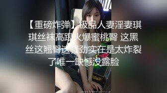 【重磅炸弹】极品人妻淫妻琪琪丝袜高跟火爆蜜桃臀 这黑丝这翘臀这骚劲实在是太炸裂了唯一缺憾没露脸