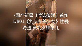 -国产新星『渡边传媒』首作DB01《九头身美少女》性爱奇迹 美乳女神朵儿