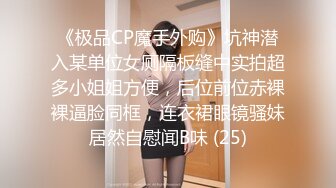 《极品CP魔手外购》坑神潜入某单位女厕隔板缝中实拍超多小姐姐方便，后位前位赤裸裸逼脸同框，连衣裙眼镜骚妹居然自慰闻B味 (25)