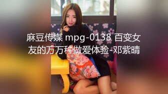 麻豆传媒 mpg-0138 百变女友的万万种做爱体验-邓紫晴