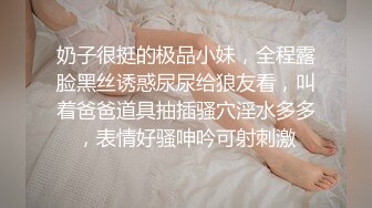 奶子很挺的极品小妹，全程露脸黑丝诱惑尿尿给狼友看，叫着爸爸道具抽插骚穴淫水多多，表情好骚呻吟可射刺激