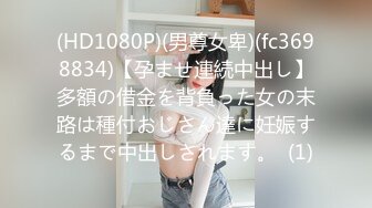 (HD1080P)(男尊女卑)(fc3698834)【孕ませ連続中出し】多額の借金を背負った女の末路は種付おじさん達に妊娠するまで中出しされます。  (1)