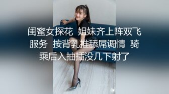 闺蜜女探花  姐妹齐上阵双飞服务  按背乳推舔屌调情  骑乘后入抽插没几下射了