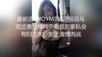 最新流出JOYMII精品极品乌克兰美女模特克鲁兹居家私会有妇之夫沙发上激情肉战